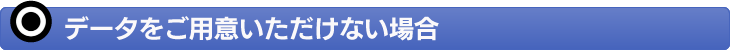 データをご用意いただけない場合