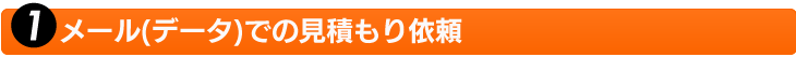 1.メール(データ)での見積もり依頼