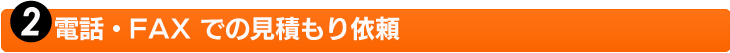 2.電話・FAX での見積もり依頼