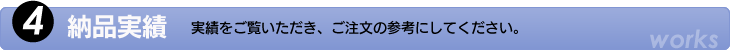 4.納品実績　実績をご覧いただき、ご注文の参考にして下さい。