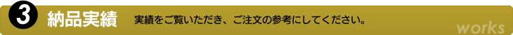 3.納品実績　実績をご覧いただき、ご注文の参考にしてください。