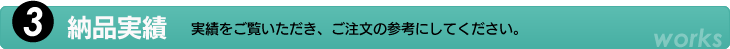 3.納品実績　実績をご覧いただき、ご注文の参考にして下さい。