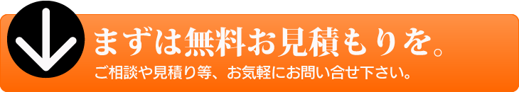 まずは無料お見積もりを。ご相談や見積もり等、お気軽にお問い合わせ下さい。